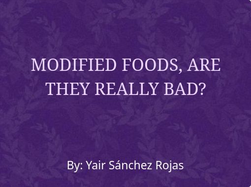 MODIFIED FOODS, ARE THEY REALLY BAD? - Free stories online